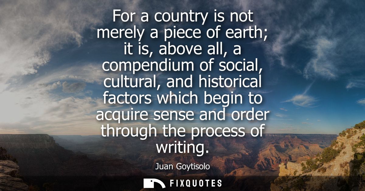 For a country is not merely a piece of earth it is, above all, a compendium of social, cultural, and historical factors 