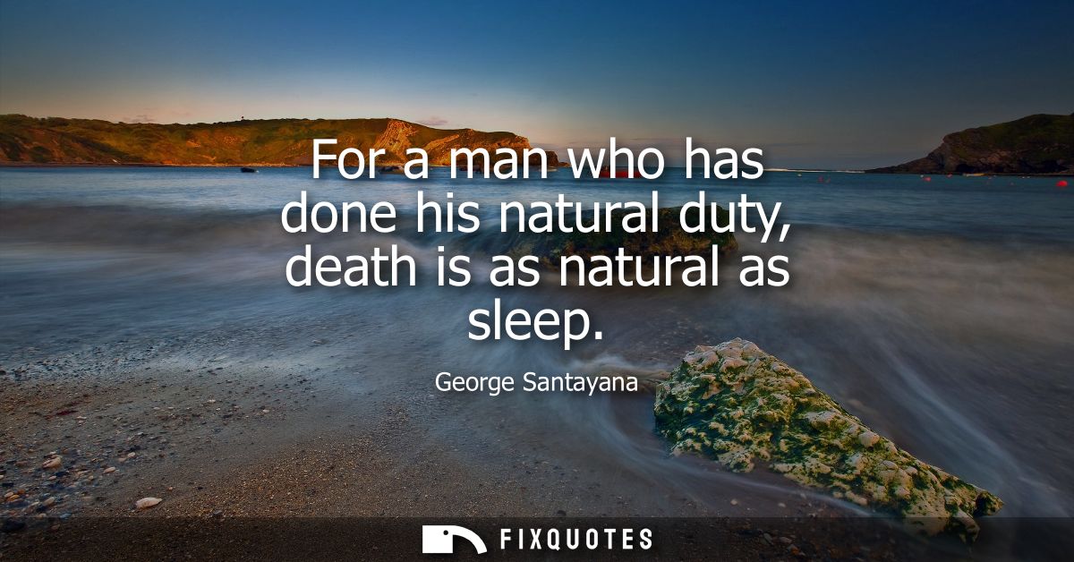 For a man who has done his natural duty, death is as natural as sleep