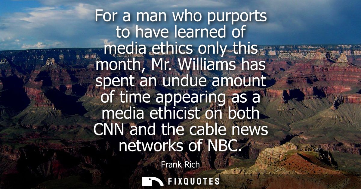 For a man who purports to have learned of media ethics only this month, Mr. Williams has spent an undue amount of time a