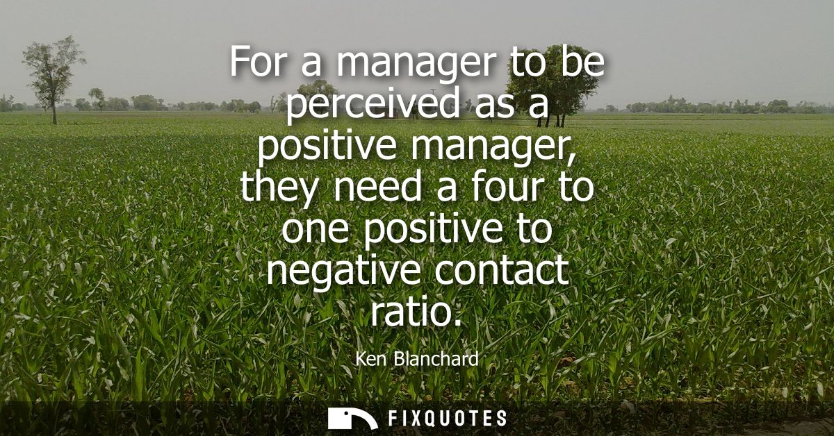 For a manager to be perceived as a positive manager, they need a four to one positive to negative contact ratio