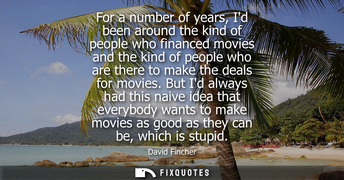 For a number of years, Id been around the kind of people who financed movies and the kind of people who are there to mak