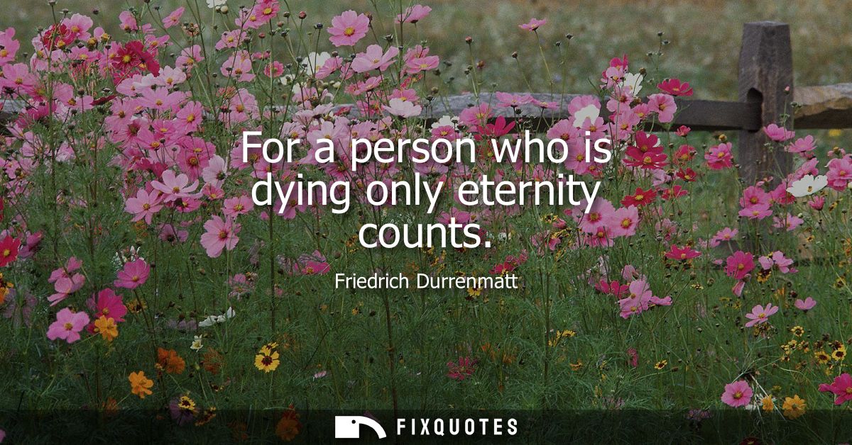 For a person who is dying only eternity counts