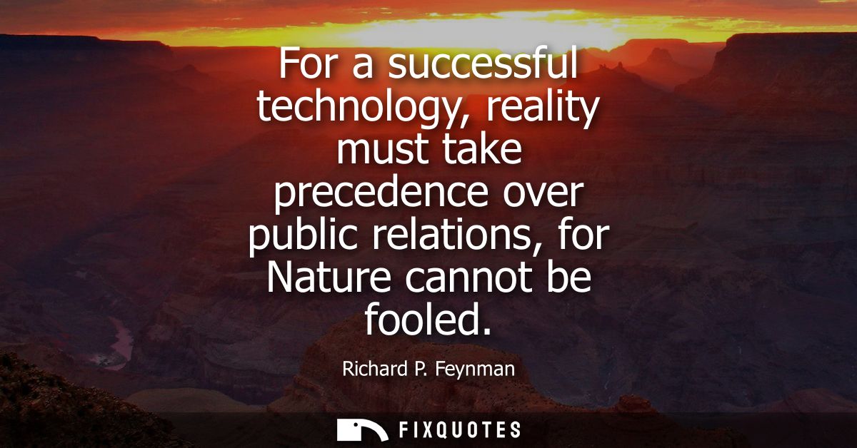 For a successful technology, reality must take precedence over public relations, for Nature cannot be fooled