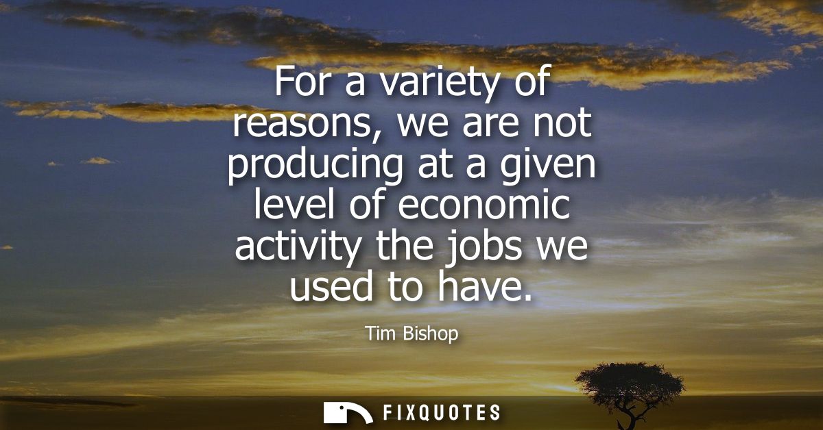 For a variety of reasons, we are not producing at a given level of economic activity the jobs we used to have