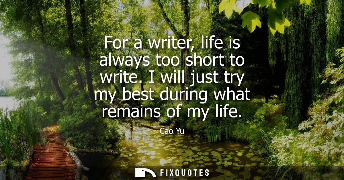 For a writer, life is always too short to write. I will just try my best during what remains of my life