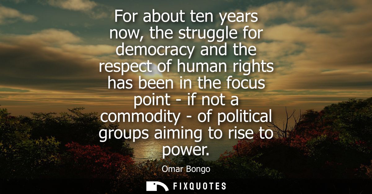 For about ten years now, the struggle for democracy and the respect of human rights has been in the focus point - if not