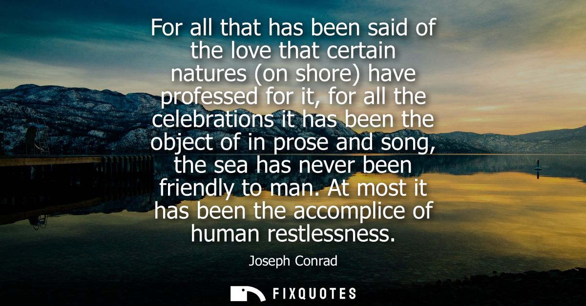 For all that has been said of the love that certain natures (on shore) have professed for it, for all the celebrations i