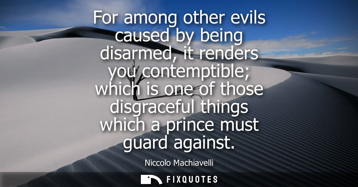 For among other evils caused by being disarmed, it renders you contemptible which is one of those disgraceful things whi