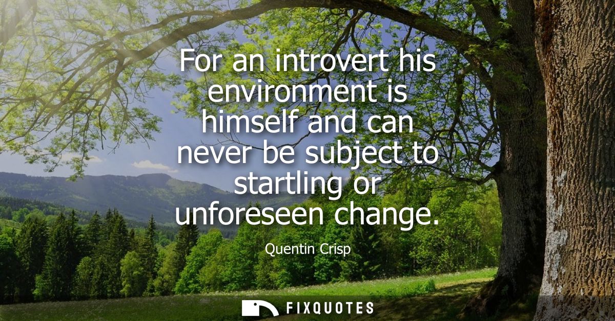 For an introvert his environment is himself and can never be subject to startling or unforeseen change