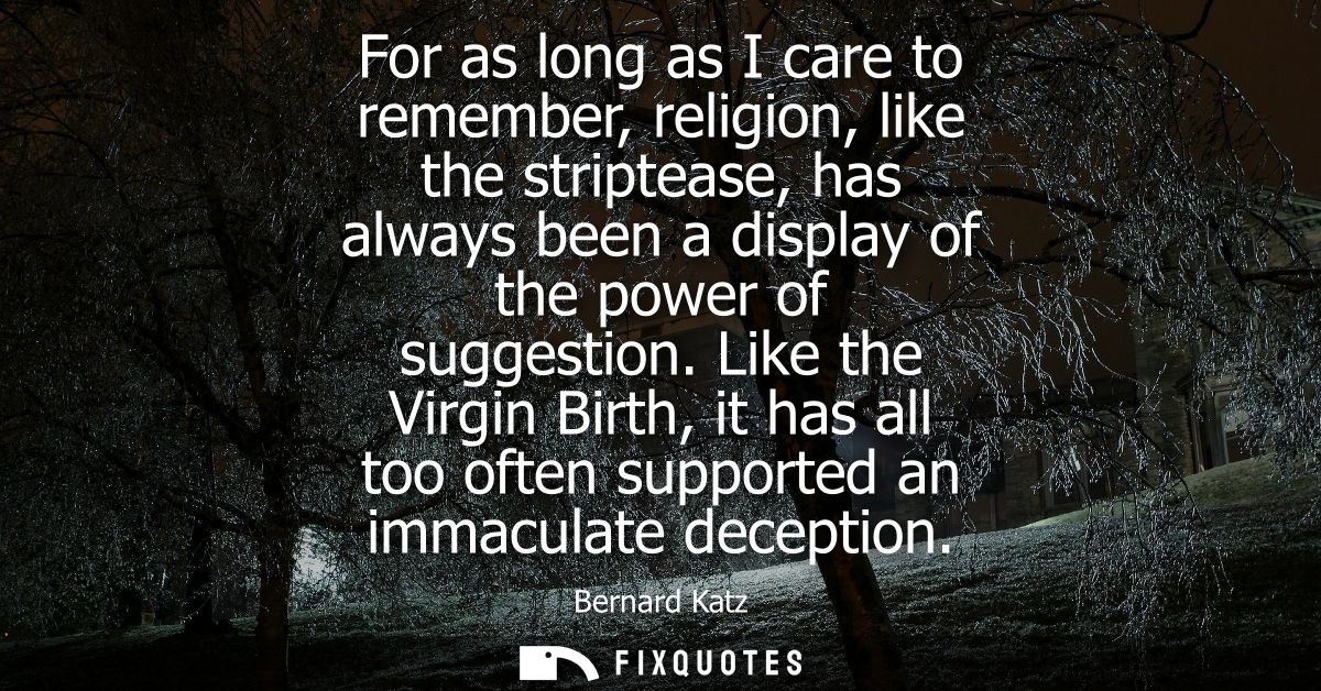 For as long as I care to remember, religion, like the striptease, has always been a display of the power of suggestion.