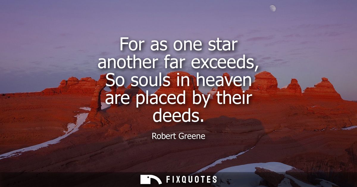 For as one star another far exceeds, So souls in heaven are placed by their deeds