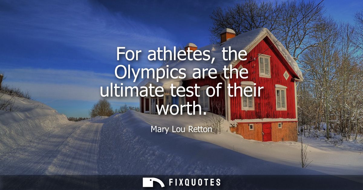 For athletes, the Olympics are the ultimate test of their worth