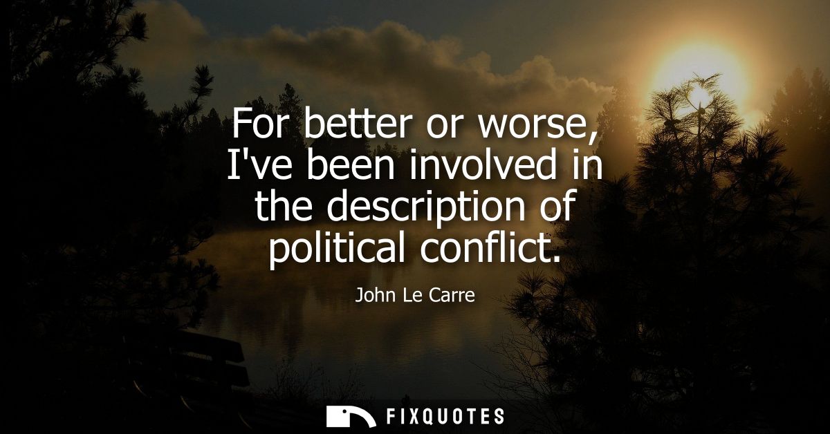 For better or worse, Ive been involved in the description of political conflict