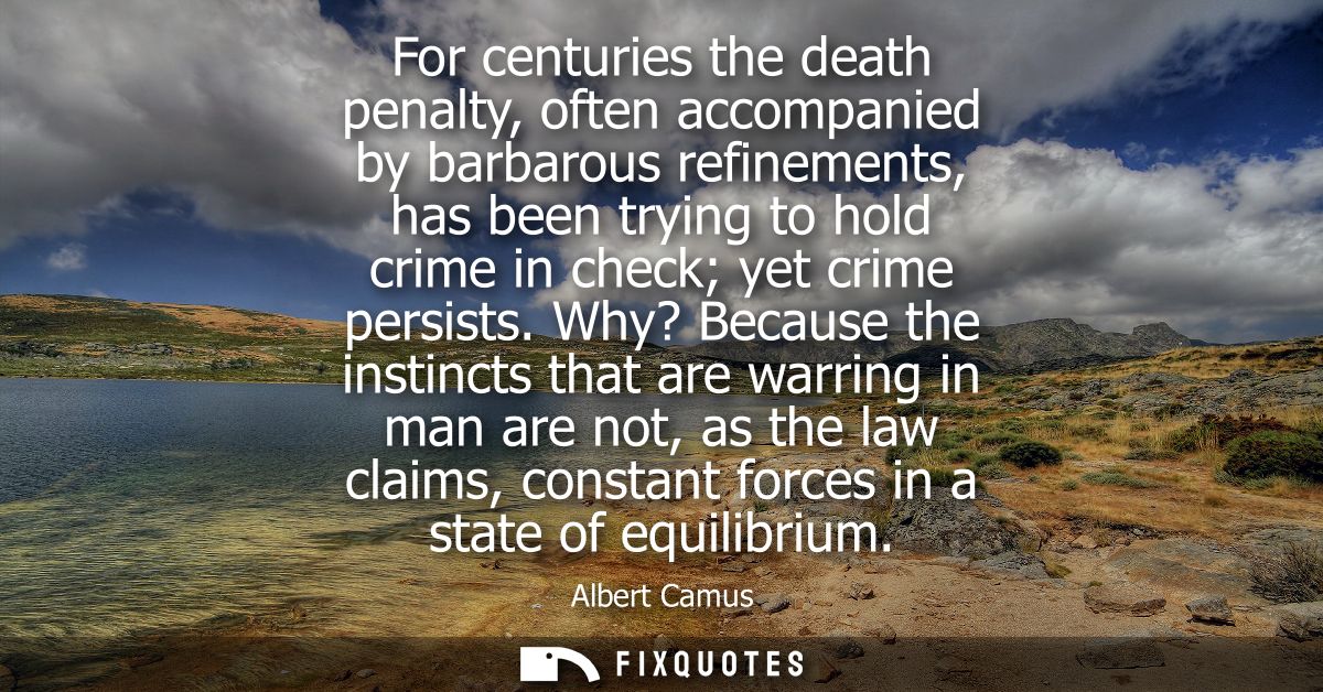 For centuries the death penalty, often accompanied by barbarous refinements, has been trying to hold crime in check yet 