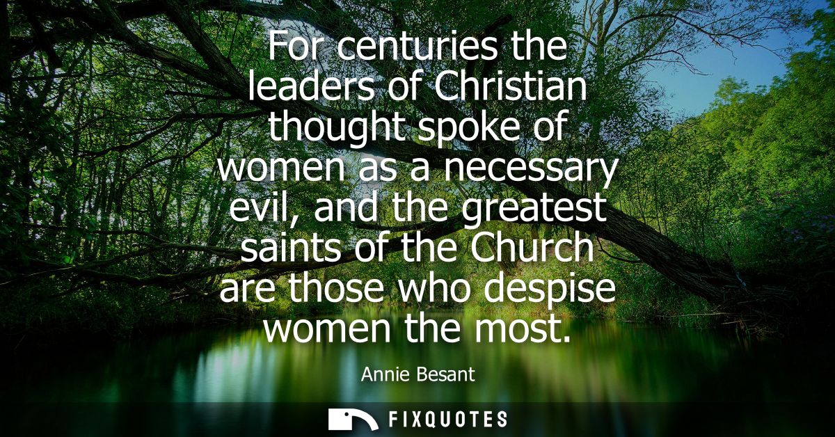 For centuries the leaders of Christian thought spoke of women as a necessary evil, and the greatest saints of the Church