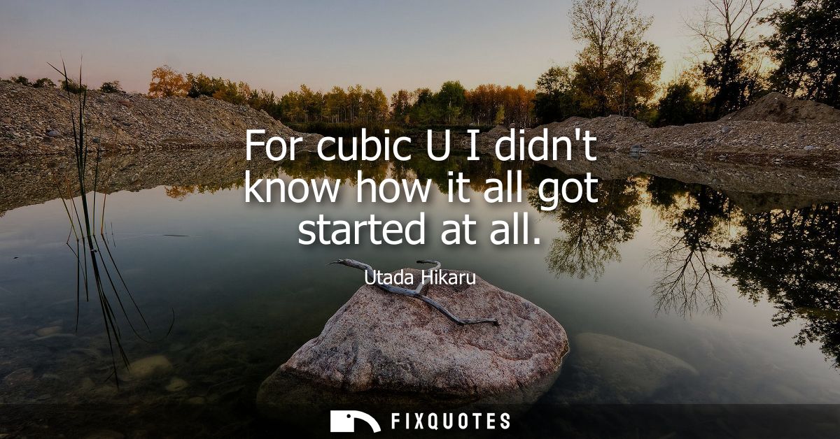 For cubic U I didnt know how it all got started at all