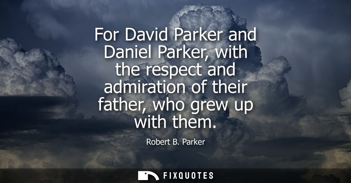 For David Parker and Daniel Parker, with the respect and admiration of their father, who grew up with them