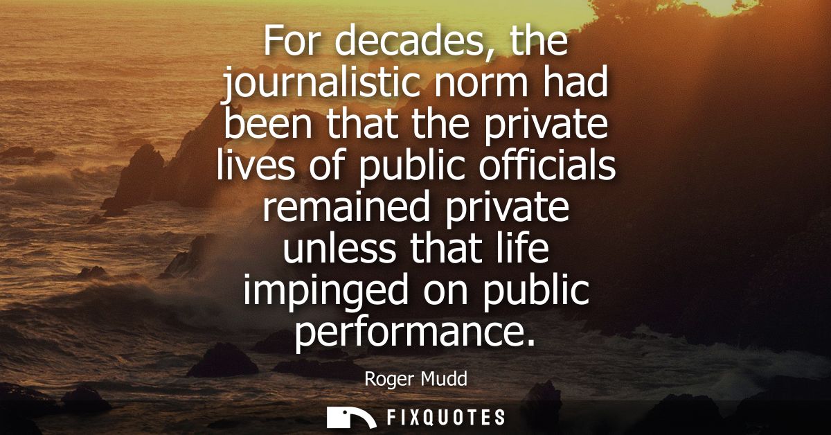 For decades, the journalistic norm had been that the private lives of public officials remained private unless that life