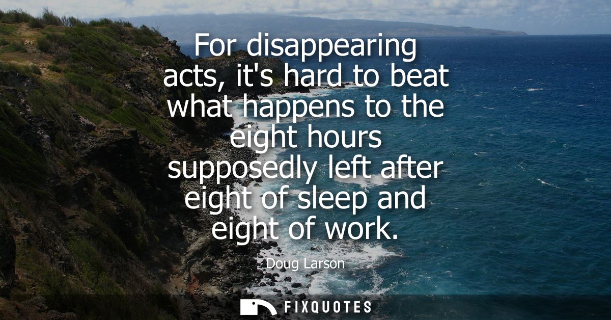 For disappearing acts, its hard to beat what happens to the eight hours supposedly left after eight of sleep and eight o