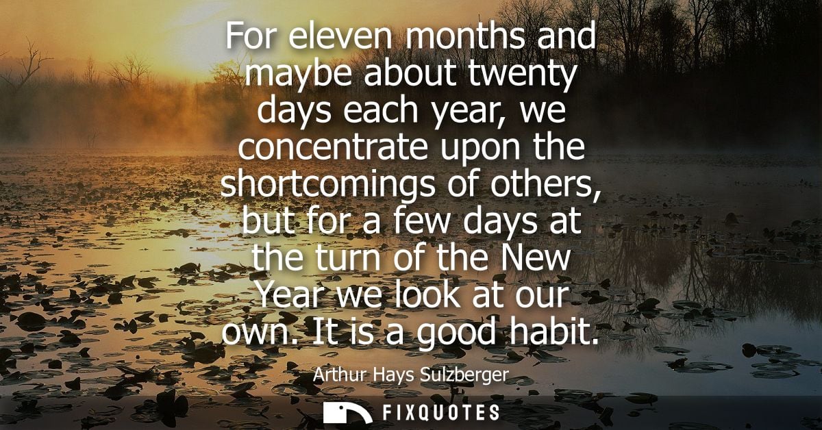 For eleven months and maybe about twenty days each year, we concentrate upon the shortcomings of others, but for a few d