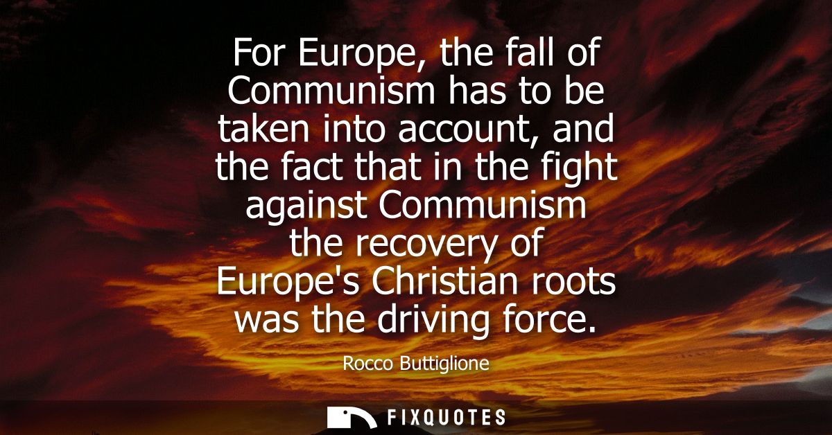For Europe, the fall of Communism has to be taken into account, and the fact that in the fight against Communism the rec