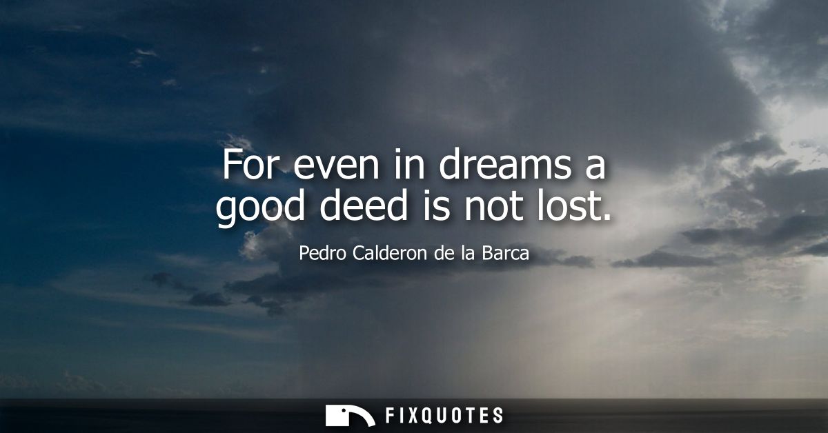 For even in dreams a good deed is not lost