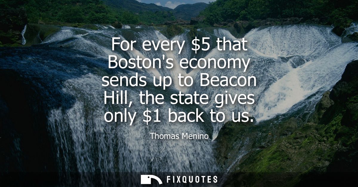 For every 5 that Bostons economy sends up to Beacon Hill, the state gives only 1 back to us