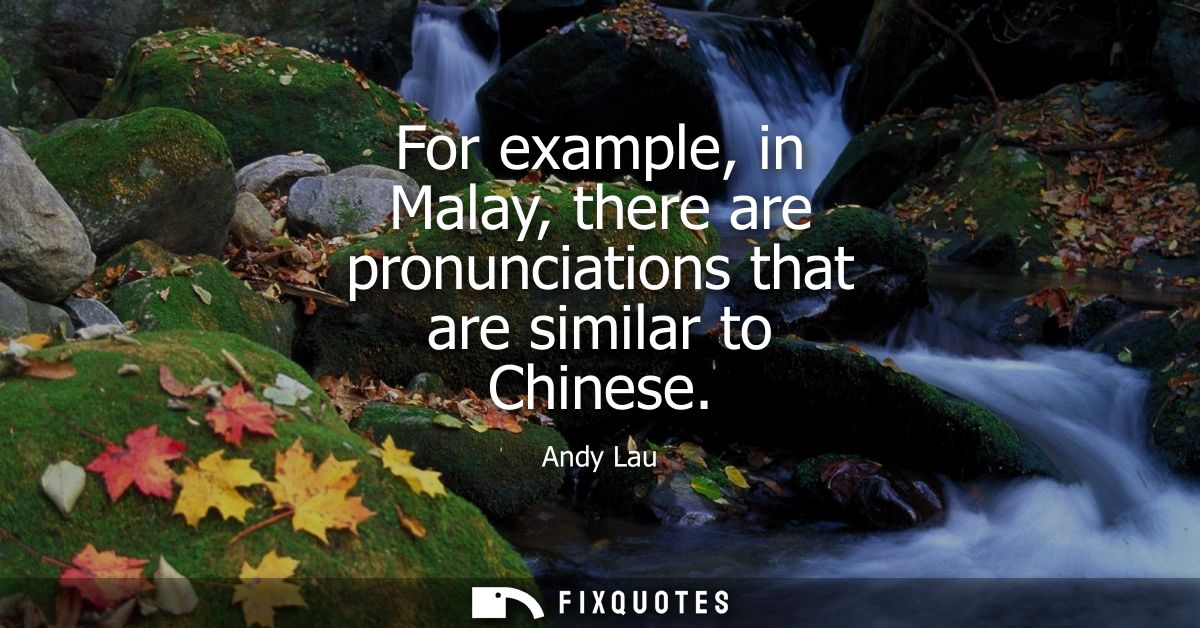 For example, in Malay, there are pronunciations that are similar to Chinese