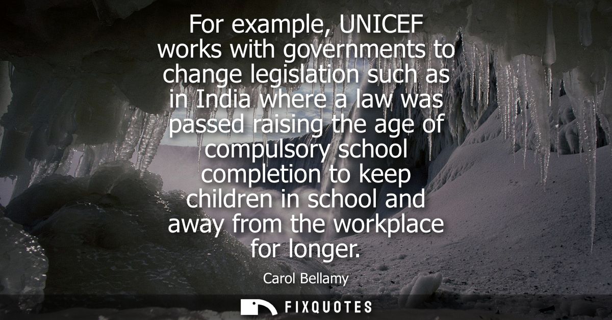 For example, UNICEF works with governments to change legislation such as in India where a law was passed raising the age