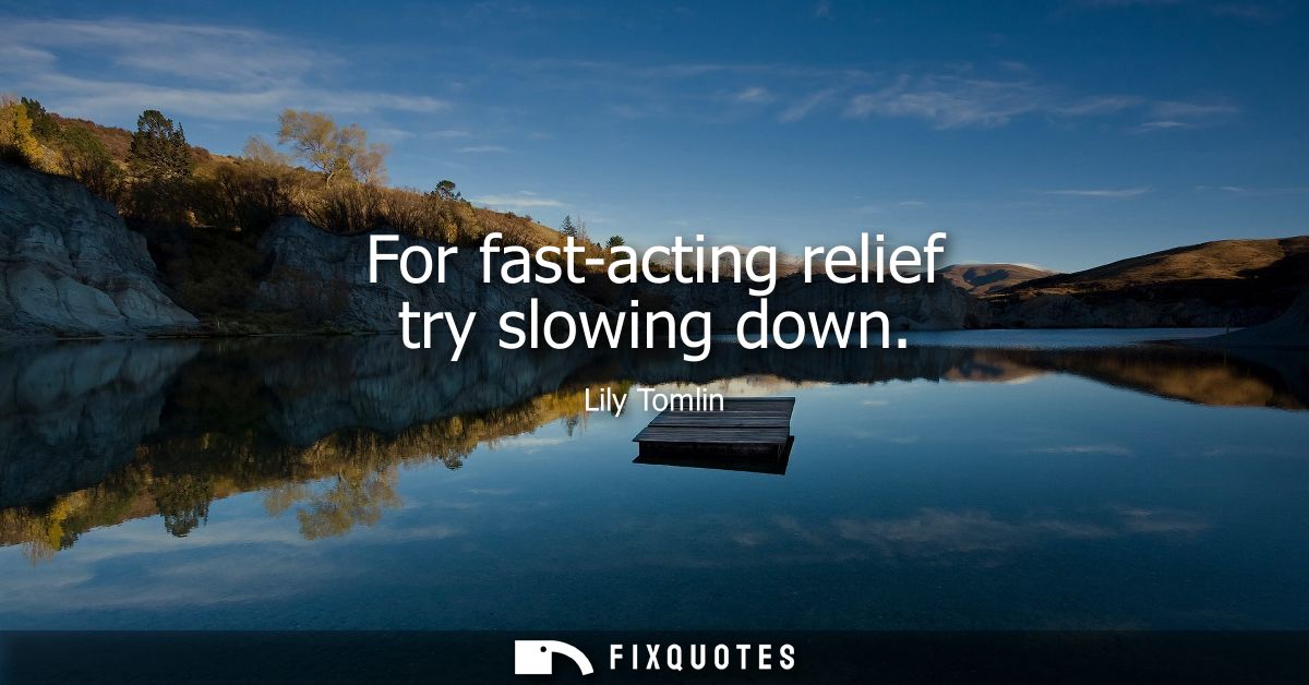 For fast-acting relief try slowing down