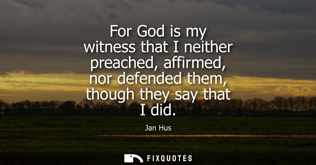 For God is my witness that I neither preached, affirmed, nor defended them, though they say that I did