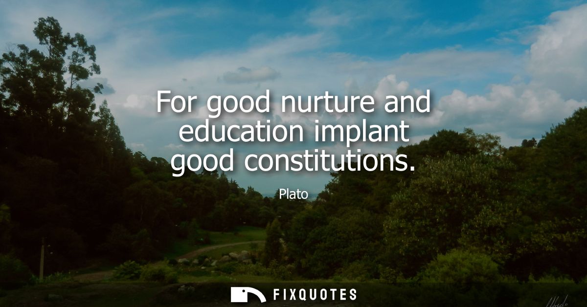 For good nurture and education implant good constitutions