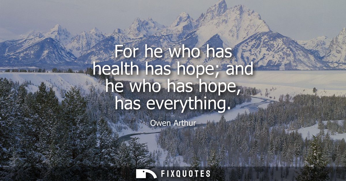 For he who has health has hope and he who has hope, has everything
