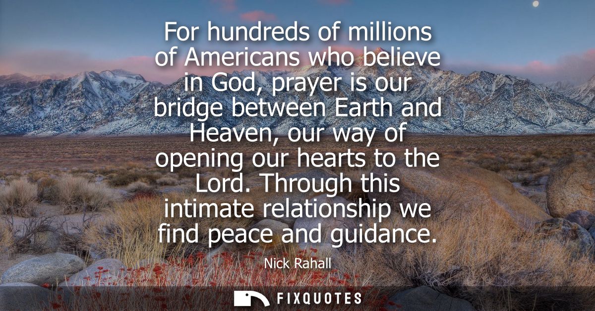 For hundreds of millions of Americans who believe in God, prayer is our bridge between Earth and Heaven, our way of open