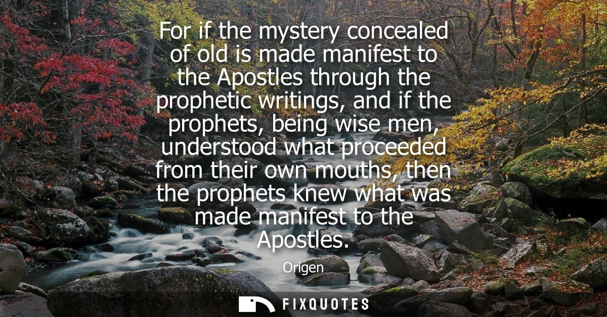 For if the mystery concealed of old is made manifest to the Apostles through the prophetic writings, and if the prophets