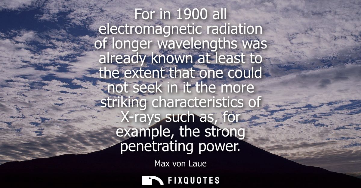 For in 1900 all electromagnetic radiation of longer wavelengths was already known at least to the extent that one could 