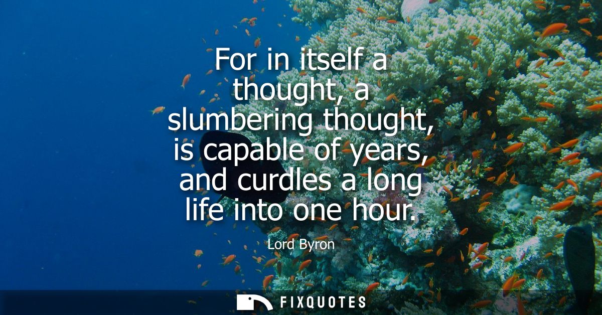 For in itself a thought, a slumbering thought, is capable of years, and curdles a long life into one hour