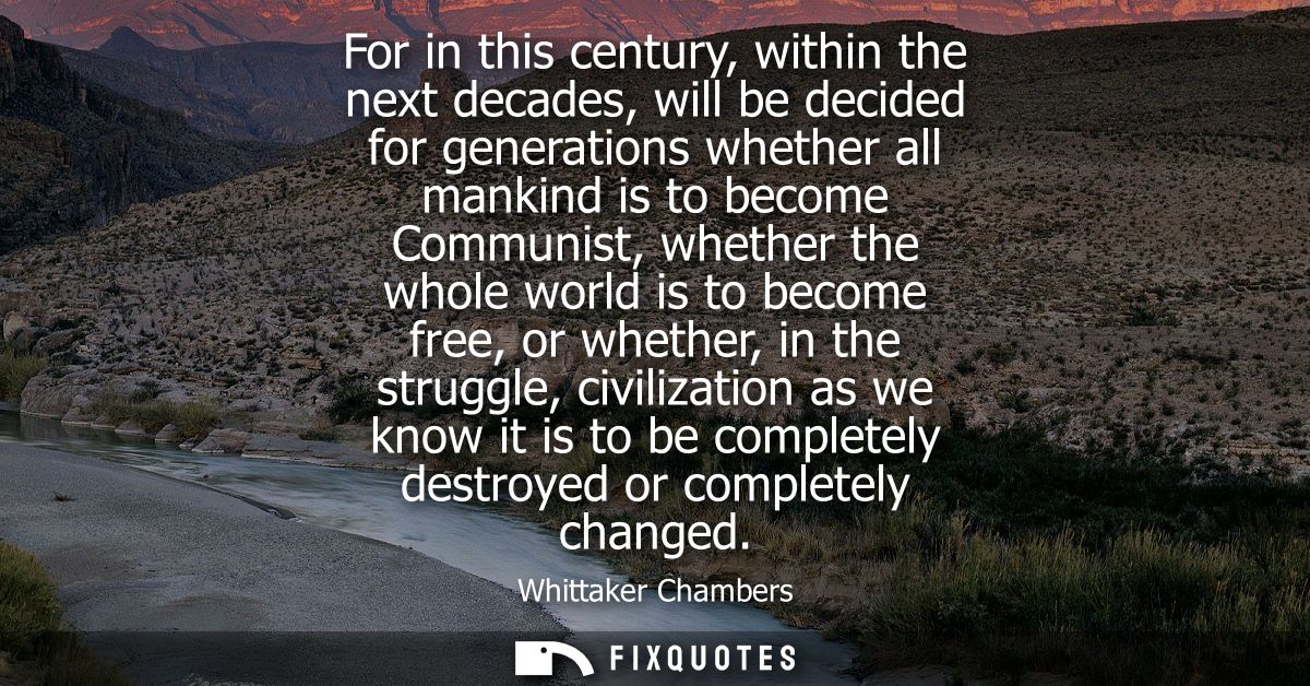 For in this century, within the next decades, will be decided for generations whether all mankind is to become Communist