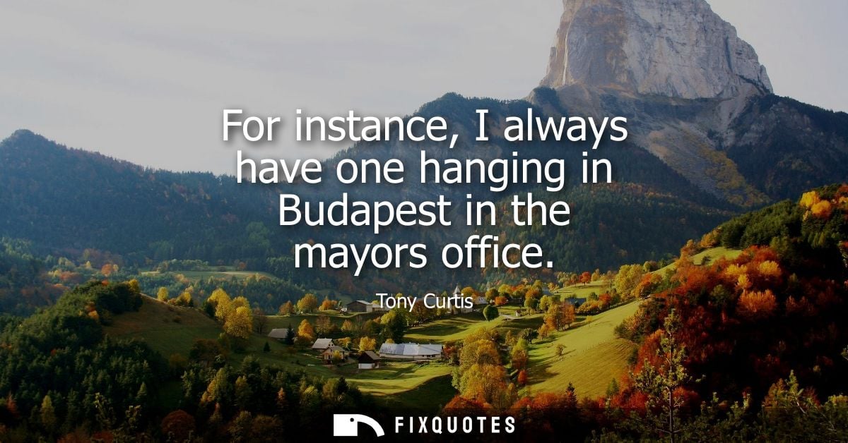 For instance, I always have one hanging in Budapest in the mayors office