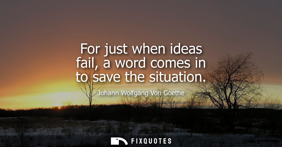 For just when ideas fail, a word comes in to save the situation