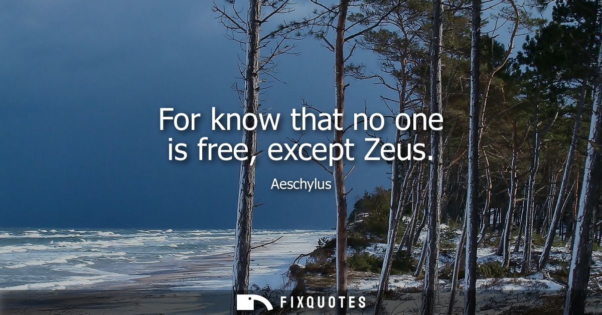 For know that no one is free, except Zeus