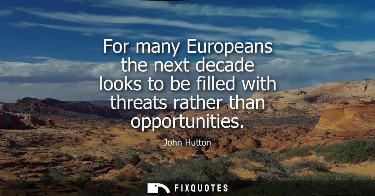 For many Europeans the next decade looks to be filled with threats rather than opportunities - John Hutton