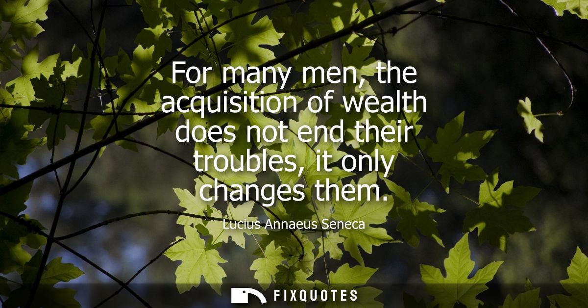 For many men, the acquisition of wealth does not end their troubles, it only changes them