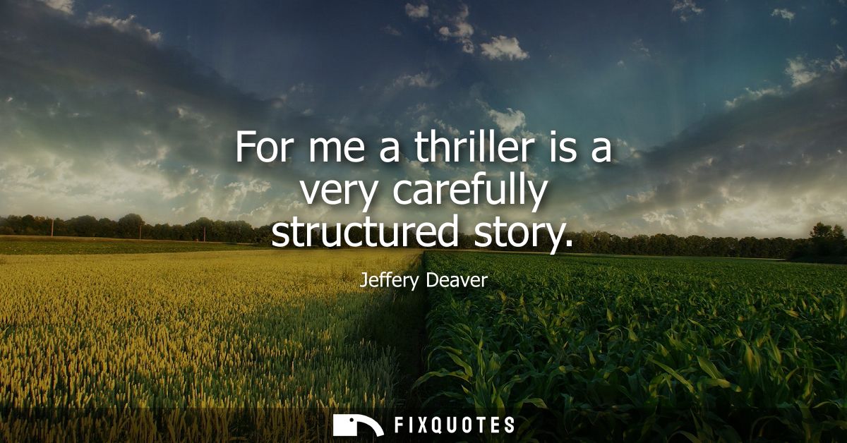 For me a thriller is a very carefully structured story