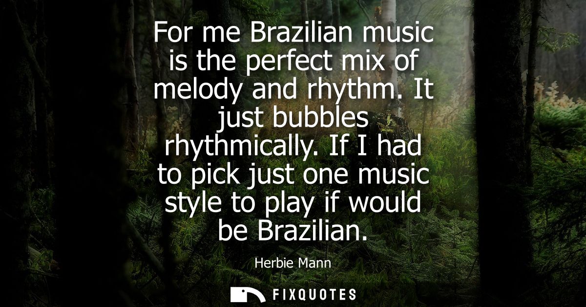 For me Brazilian music is the perfect mix of melody and rhythm. It just bubbles rhythmically. If I had to pick just one 