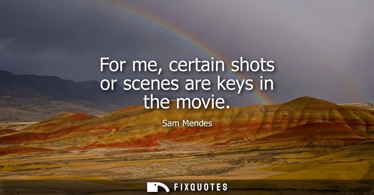 For me, certain shots or scenes are keys in the movie