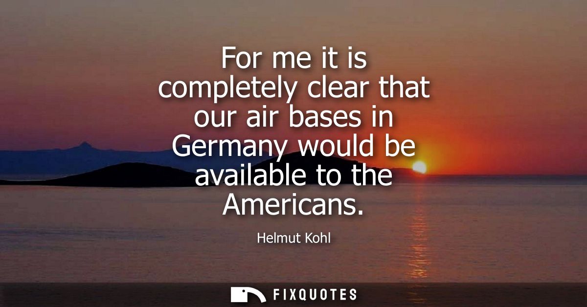 For me it is completely clear that our air bases in Germany would be available to the Americans