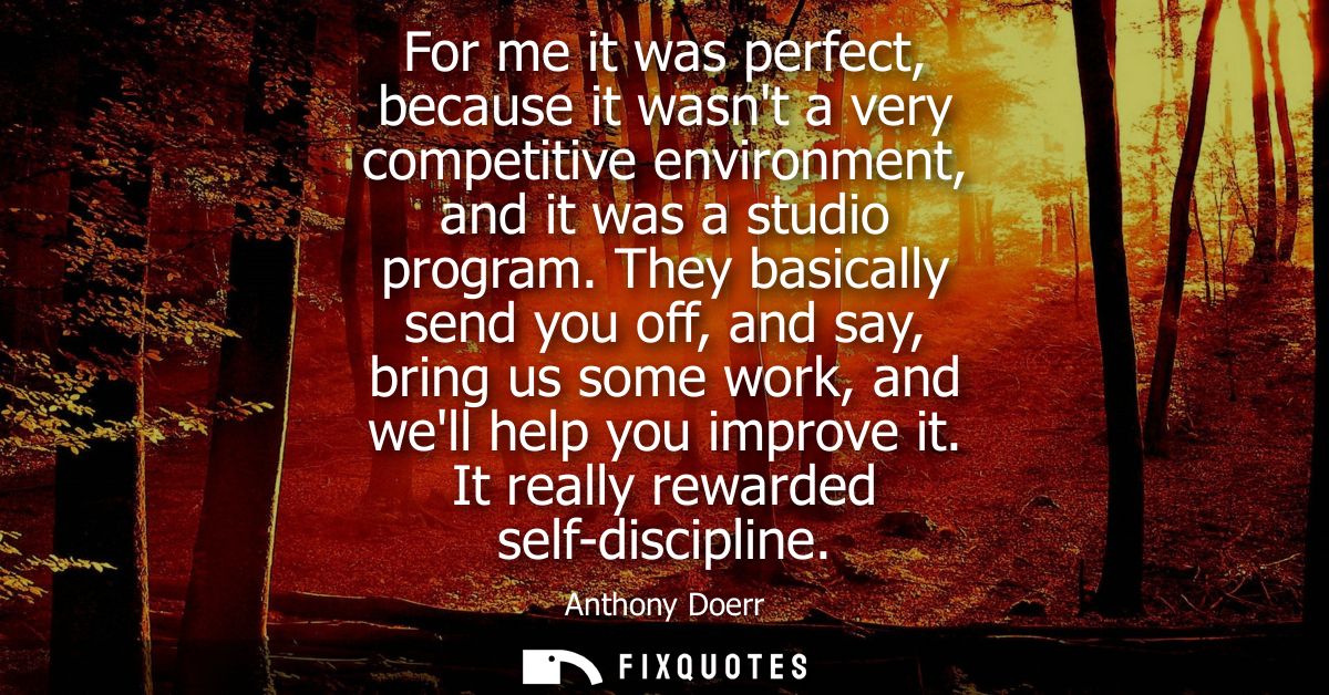 For me it was perfect, because it wasnt a very competitive environment, and it was a studio program. They basically send