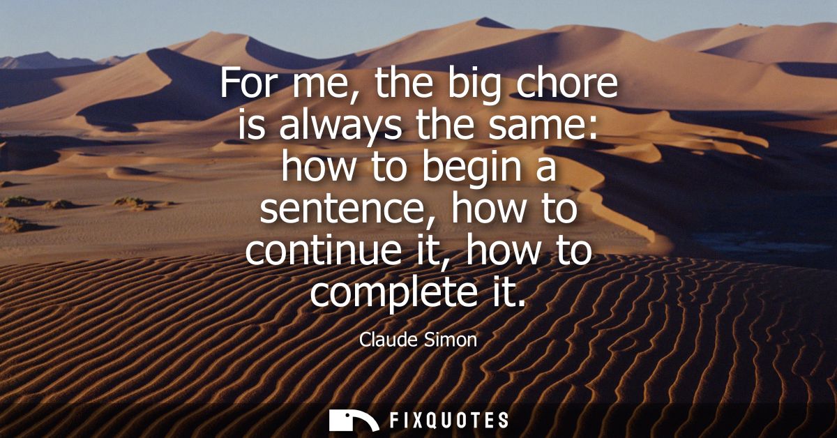 For me, the big chore is always the same: how to begin a sentence, how to continue it, how to complete it