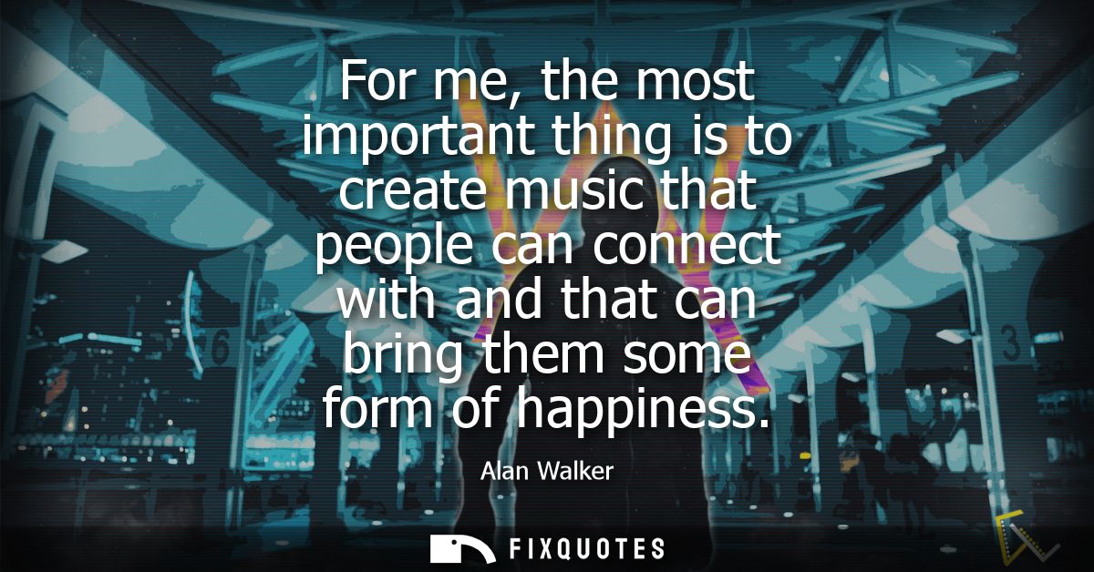 For me, the most important thing is to create music that people can connect with and that can bring them some form of ha